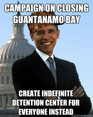 CAMPAIGN ON CLOSING GUANTANAMO BAY  CREATE INDEFINITE DETENTION CENTER FOR EVERYONE INSTEAD   Scumbag Obama