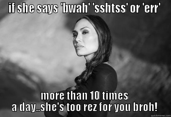 Too Rez.. - IF SHE SAYS 'BWAH' 'SSHTSS' OR 'ERR' MORE THAN 10 TIMES A DAY..SHE'S TOO REZ FOR YOU BROH! Misc