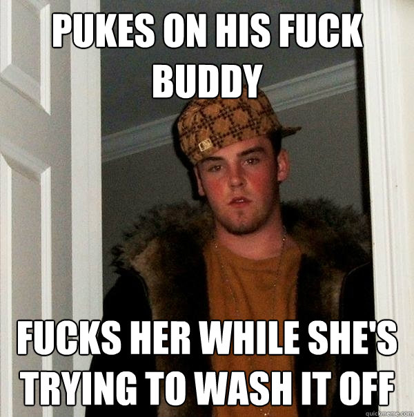 Pukes on his fuck buddy Fucks her while she's trying to wash it off  Scumbag Steve