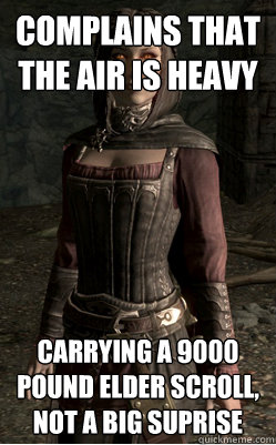 complains that the air is heavy carrying a 9000 pound elder scroll, not a big suprise - complains that the air is heavy carrying a 9000 pound elder scroll, not a big suprise  Serana