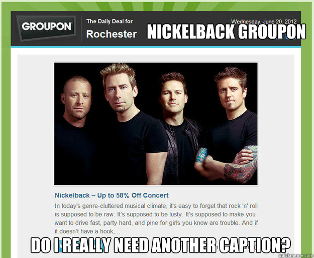 Nickelback Groupon Do I really need another caption? - Nickelback Groupon Do I really need another caption?  Nickelback Groupon