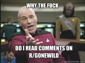 why the fuck do i read comments on 
r/gonewild  Annoyed Picard