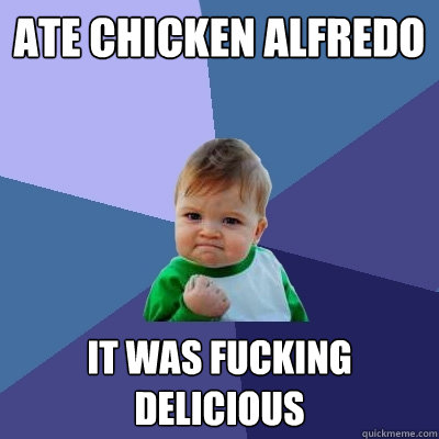 Ate Chicken alfredo It was fucking delicious  Success Kid