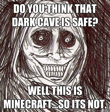 DO you think that Dark cave is safe? Well this is minecraft...So its not.  Horrifying Houseguest