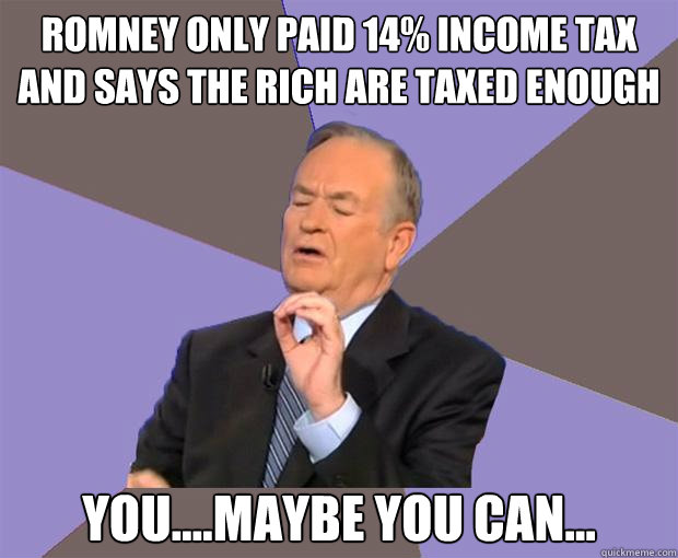 Romney only paid 14% income tax and says the rich are taxed enough You....maybe you can...  Bill O Reilly