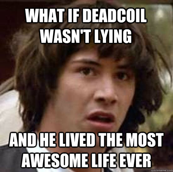 what if deadcoil wasn't lying and he lived the most awesome life ever  conspiracy keanu