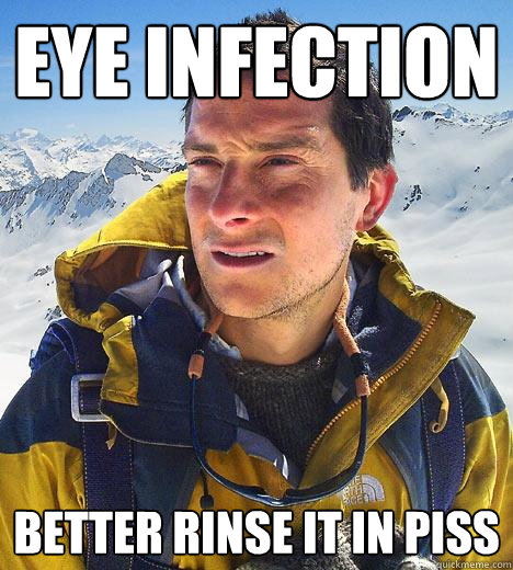 Eye infection Better rinse it in piss - Eye infection Better rinse it in piss  Bear Grylls