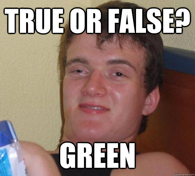 True or false? Green  10 Guy