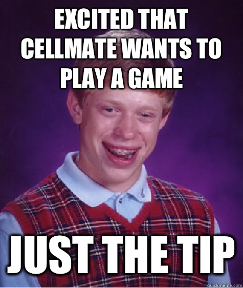 Excited that cellmate wants to play a game Just the tip - Excited that cellmate wants to play a game Just the tip  Bad Luck Brian