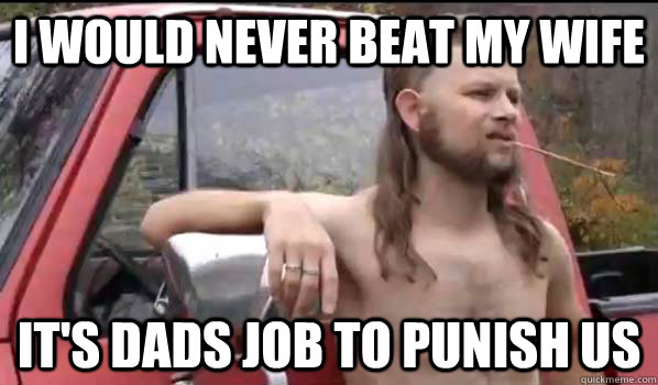 i would never beat my wife it's dads job to punish us   Almost Politically Correct Redneck