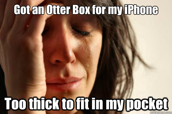 Got an Otter Box for my iPhone Too thick to fit in my pocket  First World Problems