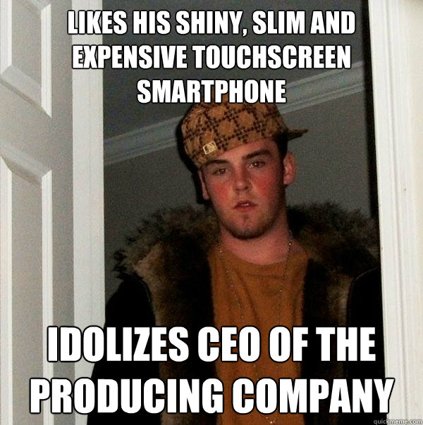 likes his shiny, slim and expensive touchscreen smartphone idolizes ceo of the producing company  Scumbag Steve