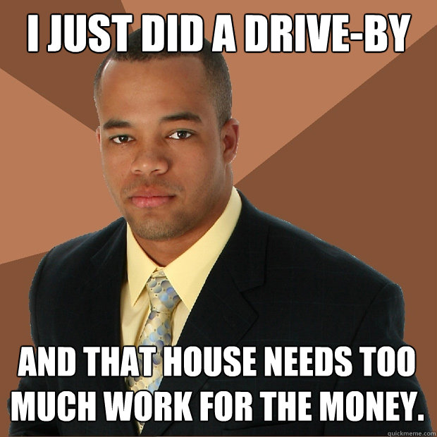 i just did a drive-by and that house needs too much work for the money.  Successful Black Man