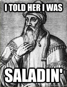 I told her I was saladin' - I told her I was saladin'  Saladin