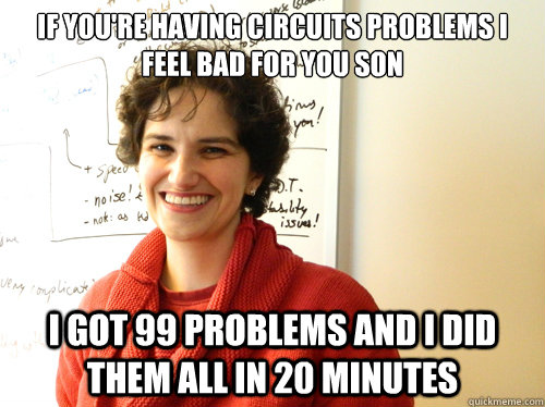 if you're having circuits problems i feel bad for you son i got 99 problems and i did them all in 20 minutes - if you're having circuits problems i feel bad for you son i got 99 problems and i did them all in 20 minutes  circuits