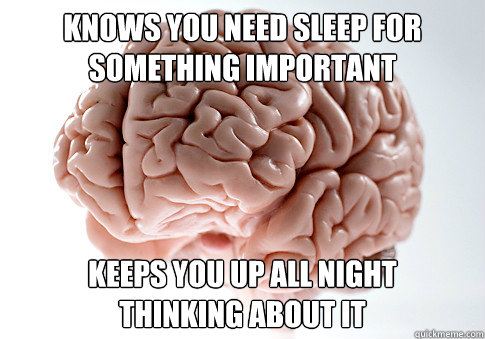 knows you need sleep for something important keeps you up all night
thinking about it - knows you need sleep for something important keeps you up all night
thinking about it  Scumbag Brain