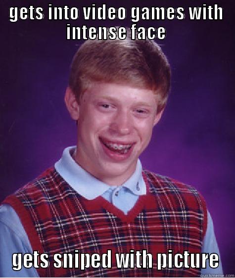 GETS INTO VIDEO GAMES WITH INTENSE FACE GETS SNIPED WITH PICTURE Bad Luck Brian