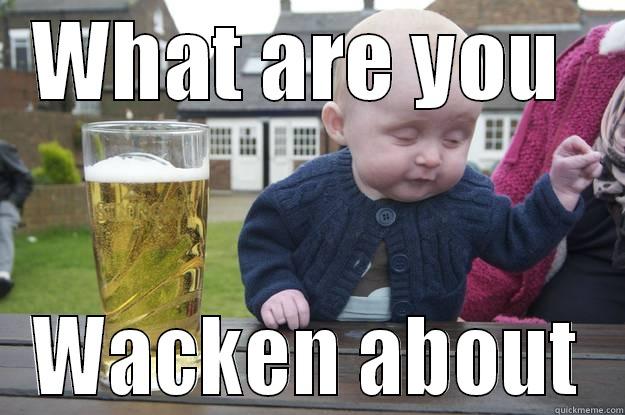 WHAT ARE YOU  WACKEN ABOUT drunk baby