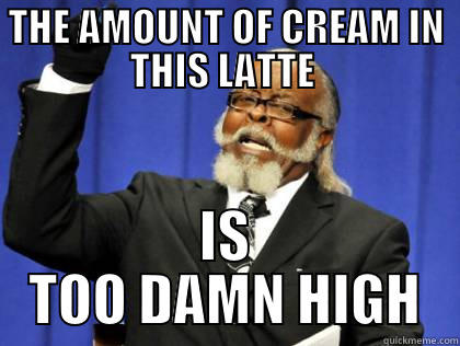 THE AMOUNT OF CREAM IN THIS LATTE  IS TOO DAMN HIGH Misc