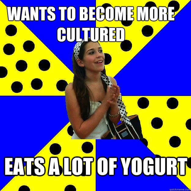 wants to become more cultured eats a lot of yogurt - wants to become more cultured eats a lot of yogurt  Sheltered Suburban Kid