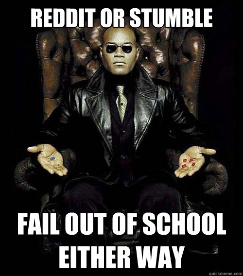 reddit or Stumble Fail out of school either way  Morpheus