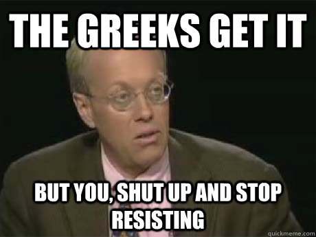 The Greeks Get It but you, shut up and stop resisting - The Greeks Get It but you, shut up and stop resisting  Hypocritical Left