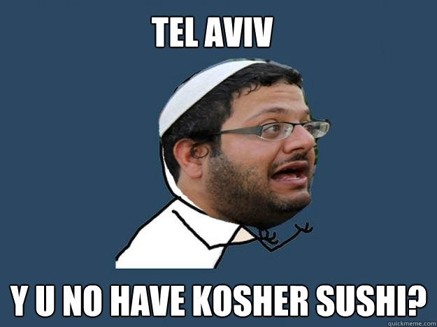 Tel Aviv Y U No have Kosher sushi?  Y U NO Ben Gvir