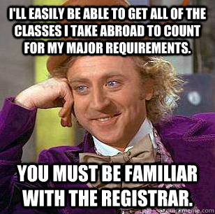 I'll easily be able to get all of the classes I take abroad to count for my major requirements. You must be familiar with the registrar.  Condescending Wonka