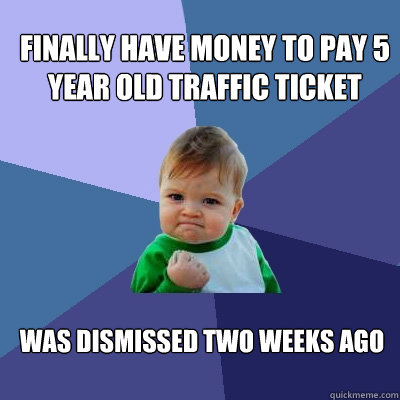 Finally have money to pay 5 year old traffic ticket Was dismissed two weeks ago  Success Kid