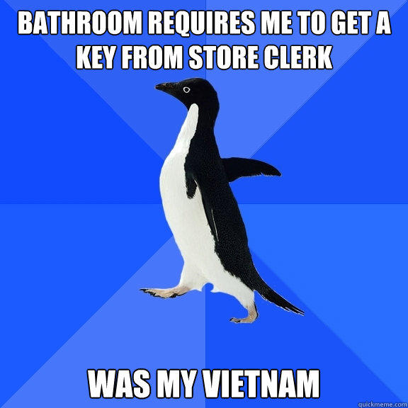 Bathroom Requires me to get a key from store clerk Was my vietnam  Socially Awkward Penguin
