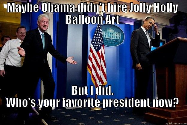 MAYBE OBAMA DIDN'T HIRE JOLLY HOLLY BALLOON ART BUT I DID. WHO'S YOUR FAVORITE PRESIDENT NOW?                                                                             Inappropriate Timing Bill Clinton