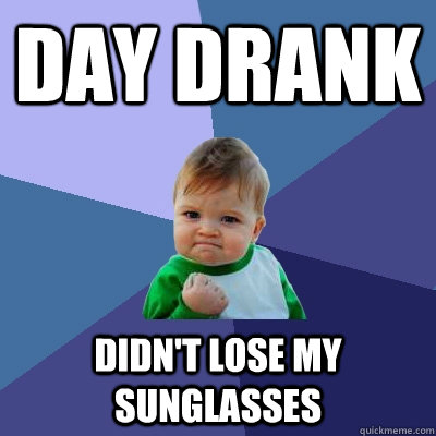 DAY DRANK DIDN'T LOSE MY SUNGLASSES  Success Kid