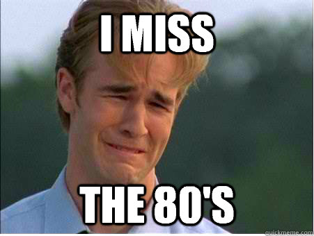 I miss The 80's  1990s Problems