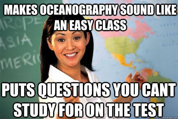 Makes oceanography sound like an easy class puts questions you cant study for on the test - Makes oceanography sound like an easy class puts questions you cant study for on the test  Unhelpful High School Teacher