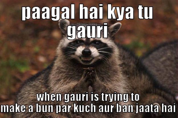 PAAGAL HAI KYA TU GAURI WHEN GAURI IS TRYING TO MAKE A BUN PAR KUCH AUR BAN JAATA HAI Evil Plotting Raccoon