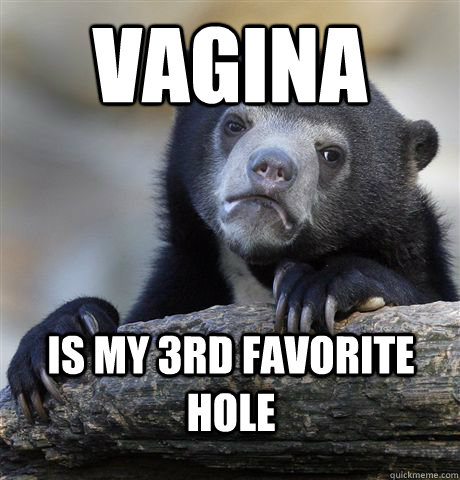 Vagina is my 3rd favorite hole  Confession Bear