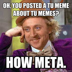 oh, You posted a tu meme
about tu memes? how meta. - oh, You posted a tu meme
about tu memes? how meta.  Condescending Wonka