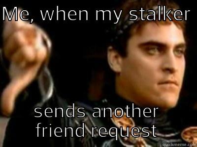 ME, WHEN MY STALKER  SENDS ANOTHER FRIEND REQUEST Downvoting Roman