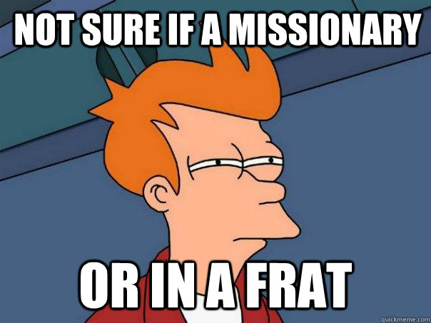 Not sure if a missionary Or in a frat  Futurama Fry