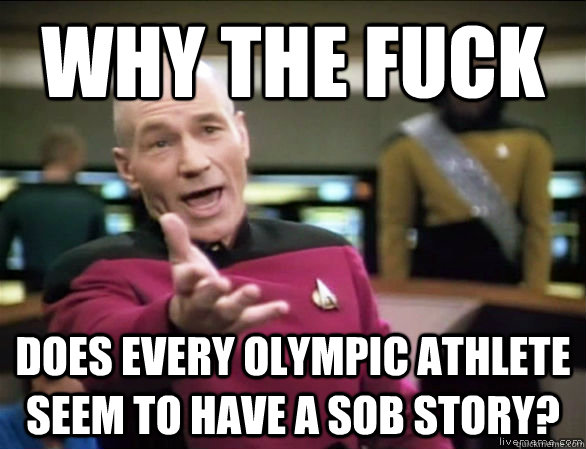 why the fuck Does every Olympic athlete seem to have a sob story?  Annoyed Picard HD