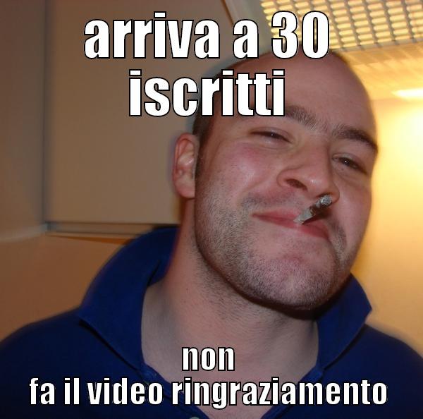 ARRIVA A 30 ISCRITTI NON FA IL VIDEO RINGRAZIAMENTO Good Guy Greg 