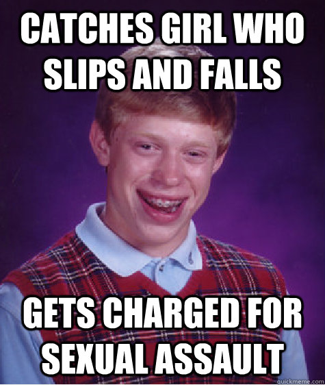 Catches girl who slips and falls Gets charged for sexual assault  Bad Luck Brian