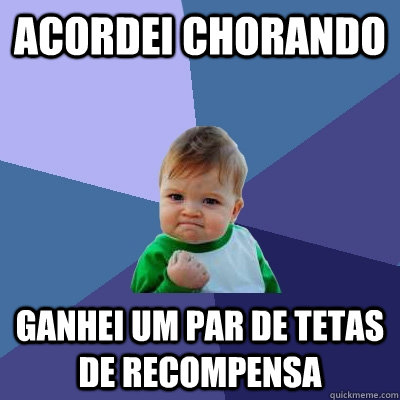 Acordei chorando Ganhei um par de tetas de recompensa  Success Kid