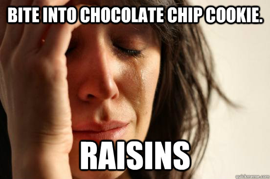 bite into chocolate chip cookie. raisins  First World Problems