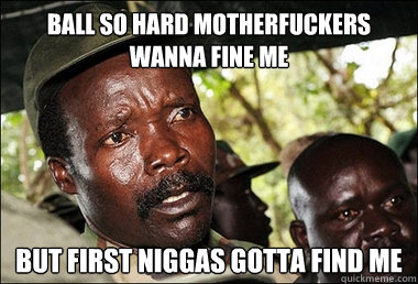 Ball so hard motherfuckers wanna fine me but first niggas gotta find me   Kony