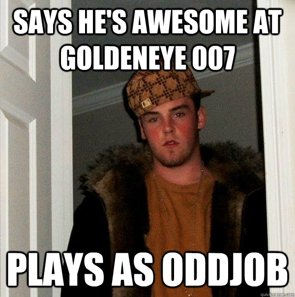 says he's awesome at goldeneye 007 plays as oddjob - says he's awesome at goldeneye 007 plays as oddjob  Scumbag Steve