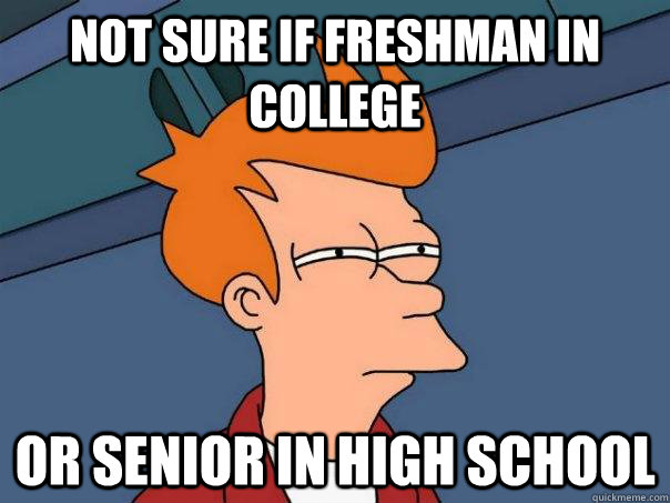 Not sure if freshman in college or senior in high school - Not sure if freshman in college or senior in high school  Futurama Fry