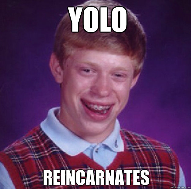 yolo reincarnates  Bad Luck Brian