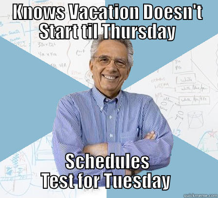 KNOWS VACATION DOESN'T START TIL THURSDAY SCHEDULES TEST FOR TUESDAY  Engineering Professor