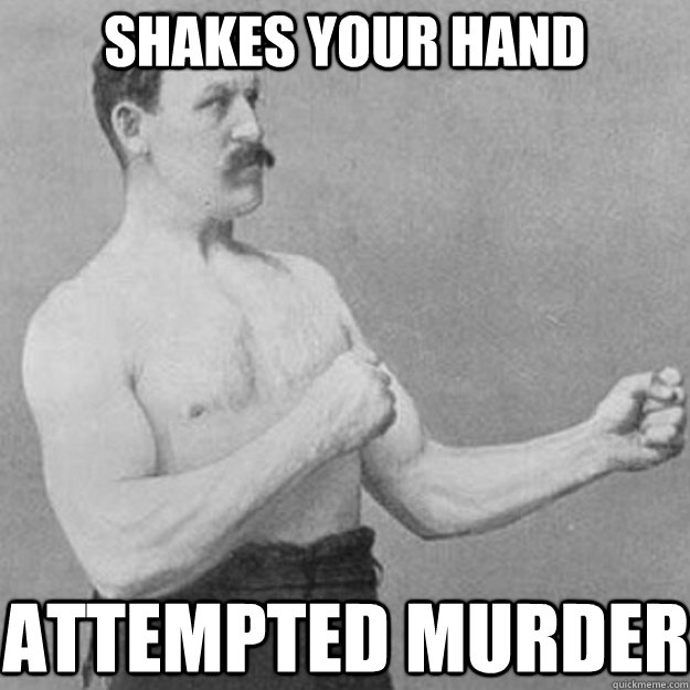 shakes your hand attempted murder  overly manly man